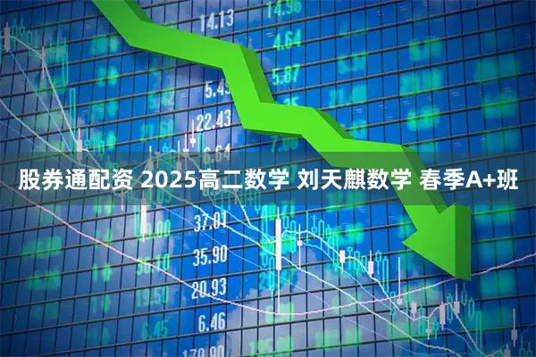 股券通配资 2025高二数学 刘天麒数学 春季A+班