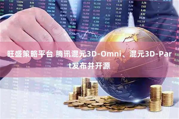 旺盛策略平台 腾讯混元3D-Omni、混元3D-Part发布并开源