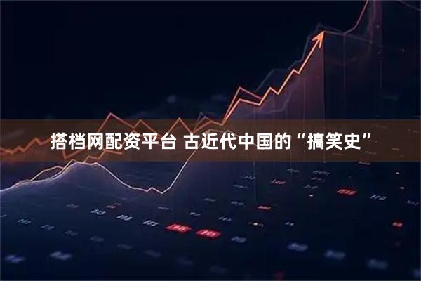 搭档网配资平台 古近代中国的“搞笑史”
