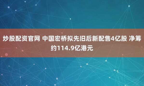 炒股配资官网 中国宏桥拟先旧后新配售4亿股 净筹约114.9亿港元