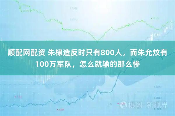 顺配网配资 朱棣造反时只有800人，而朱允炆有100万军队，怎么就输的那么惨
