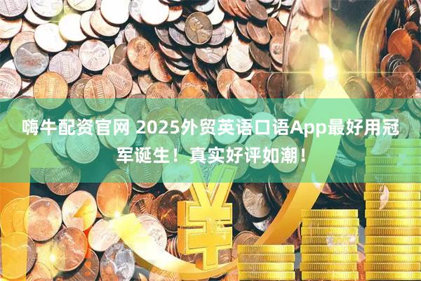 嗨牛配资官网 2025外贸英语口语App最好用冠军诞生！真实好评如潮！