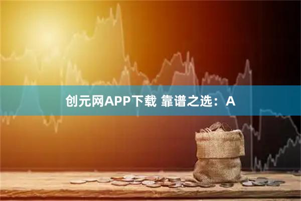 创元网APP下载 靠谱之选：A