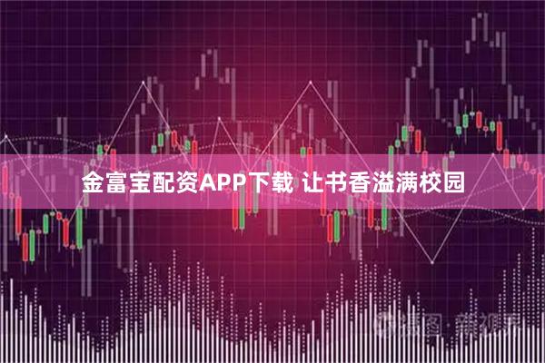 金富宝配资APP下载 让书香溢满校园