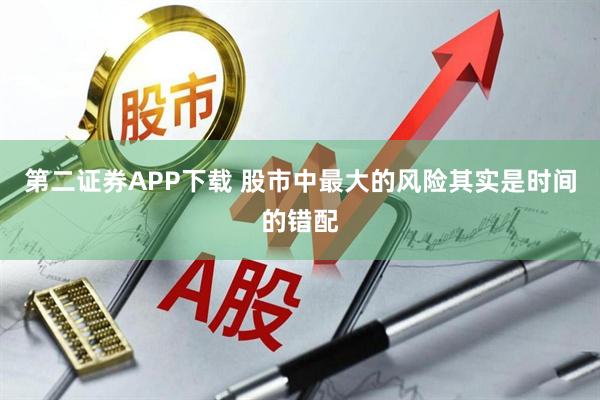 第二证券APP下载 股市中最大的风险其实是时间的错配