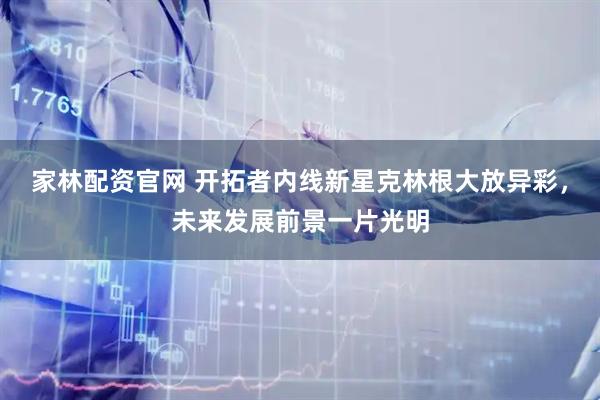 家林配资官网 开拓者内线新星克林根大放异彩，未来发展前景一片光明