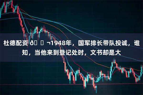 杜德配资 🌬1948年，国军排长带队投诚，谁知，当他来到登记处时，文书却是大