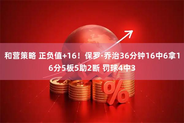和营策略 正负值+16！保罗·乔治36分钟16中6拿16分5板5助2断 罚球4中3