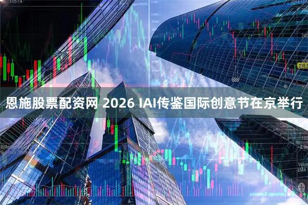 恩施股票配资网 2026 IAI传鉴国际创意节在京举行